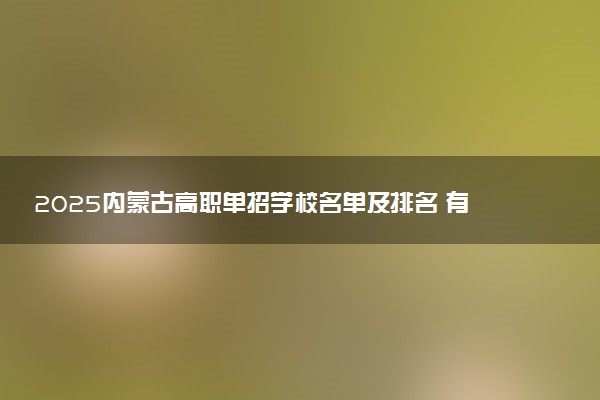 2025内蒙古高职单招学校名单及排名 有哪些单招院校