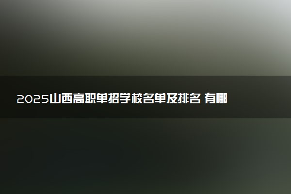 2025山西高职单招学校名单及排名 有哪些单招院校