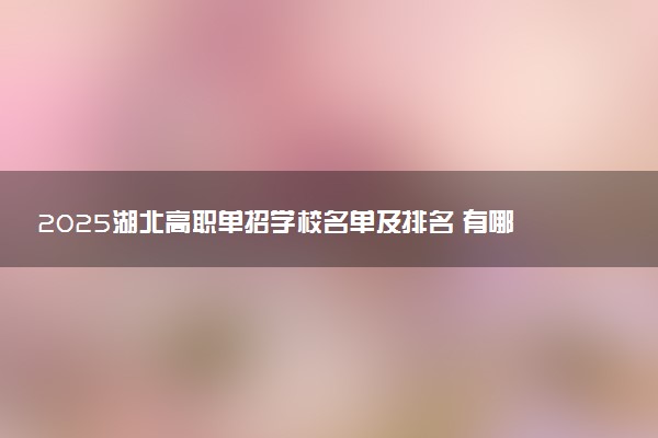 2025湖北高职单招学校名单及排名 有哪些单招院校