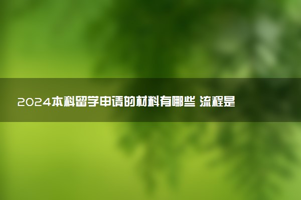 2024本科留学申请的材料有哪些 流程是什么