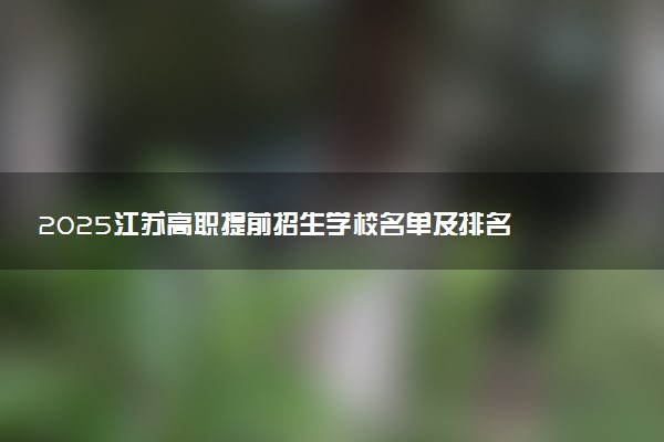 2025江苏高职提前招生学校名单及排名 有哪些单招院校