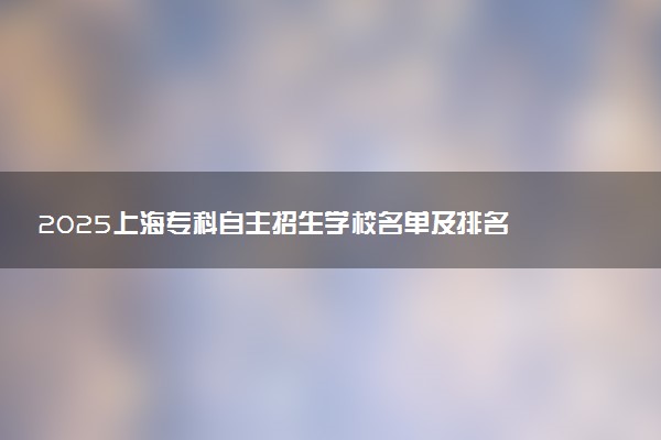 2025上海专科自主招生学校名单及排名 有哪些单招院校