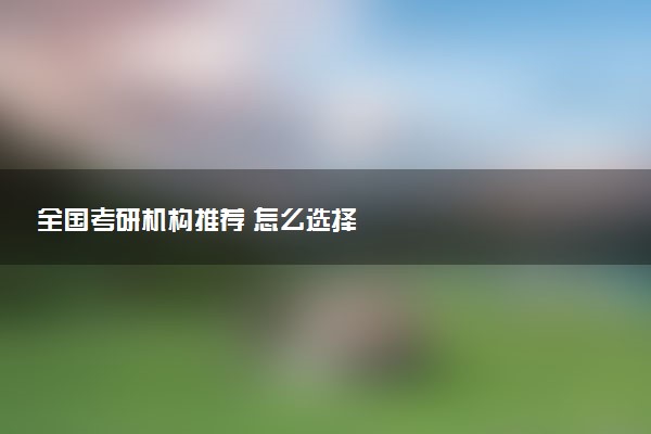 全国考研机构推荐 怎么选择