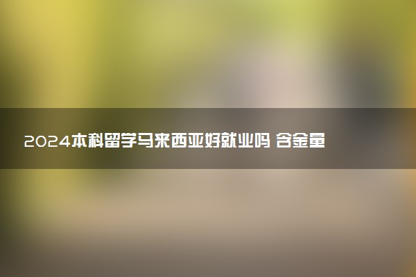 2024本科留学马来西亚好就业吗 含金量究竟有多高