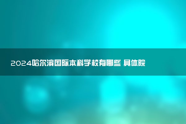 2024哈尔滨国际本科学校有哪些 具体院校名单一览