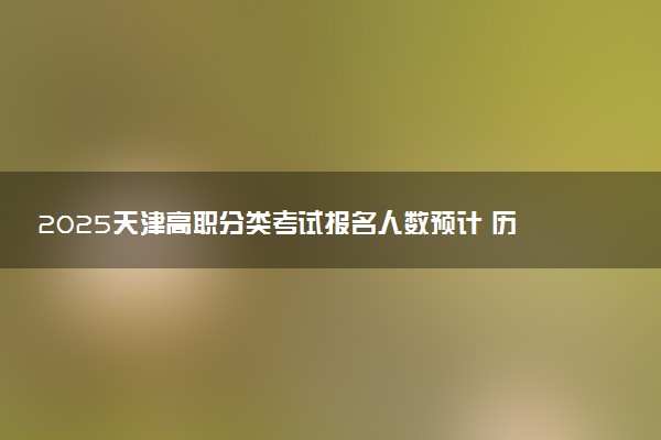 2025天津高职分类考试报名人数预计 历年报考人数汇总