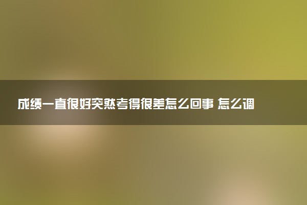 成绩一直很好突然考得很差怎么回事 怎么调整