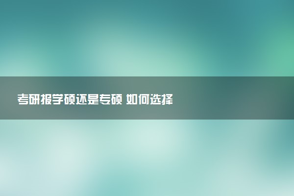 考研报学硕还是专硕 如何选择