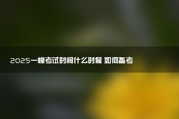 2025一模考试时间什么时候 如何备考