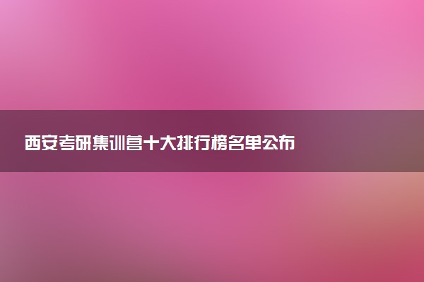 西安考研集训营十大排行榜名单公布