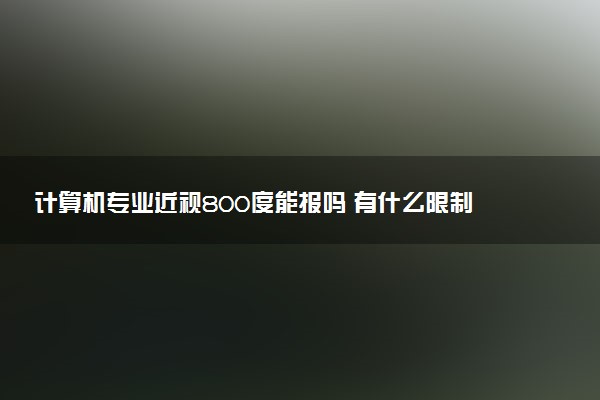 计算机专业近视800度能报吗 有什么限制吗