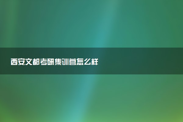 西安文都考研集训营怎么样