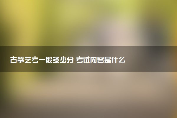 古筝艺考一般多少分 考试内容是什么