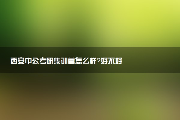 西安中公考研集训营怎么样？好不好