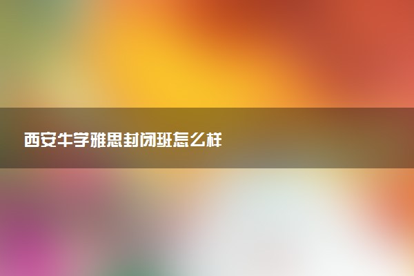 西安牛学雅思封闭班怎么样