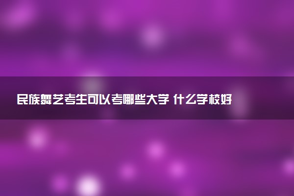 民族舞艺考生可以考哪些大学 什么学校好