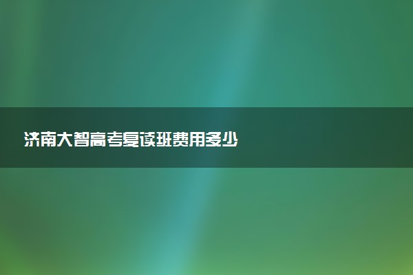 济南大智高考复读班费用多少