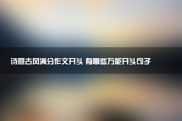 诗意古风满分作文开头 有哪些万能开头句子