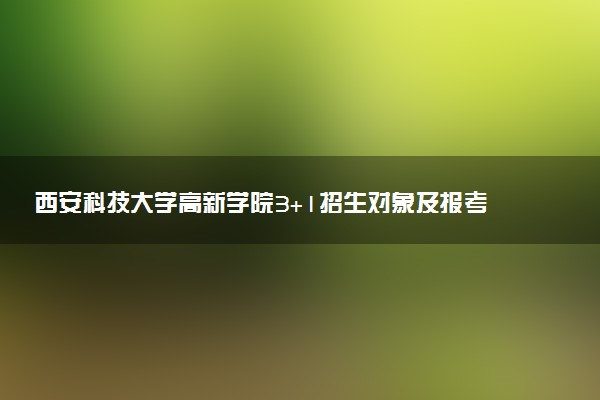 西安科技大学高新学院3+1招生对象及报考要求