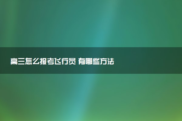 高三怎么报考飞行员 有哪些方法