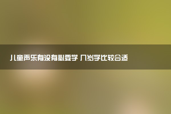 儿童声乐有没有必要学 几岁学比较合适