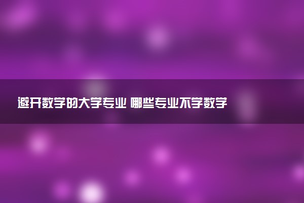 避开数学的大学专业 哪些专业不学数学