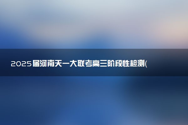 2025届河南天一大联考高三阶段性检测（三）试题及答案汇总