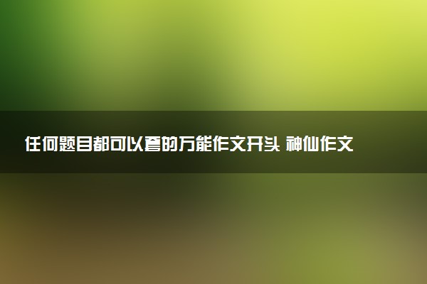 任何题目都可以套的万能作文开头 神仙作文题记照抄