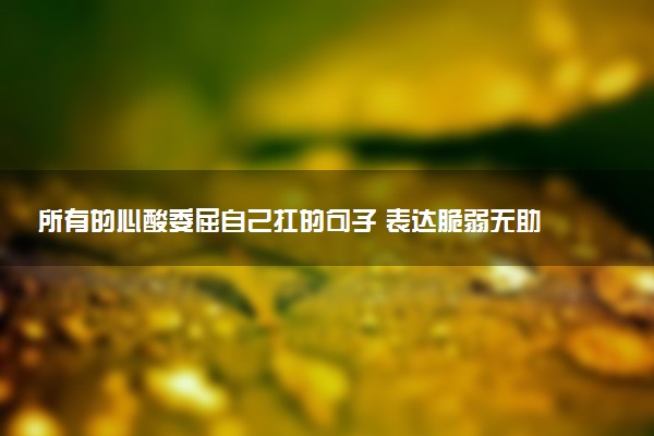 所有的心酸委屈自己扛的句子 表达脆弱无助的伤感句子