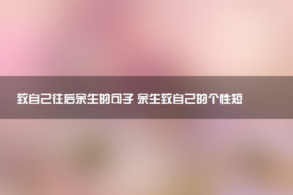 致自己往后余生的句子 余生致自己的个性短句