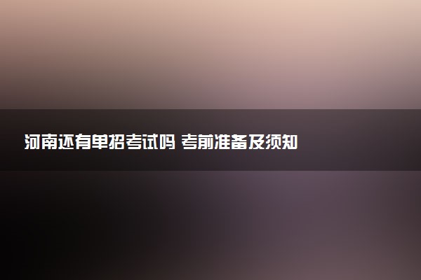 河南还有单招考试吗 考前准备及须知