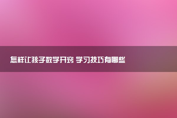 怎样让孩子数学开窍 学习技巧有哪些