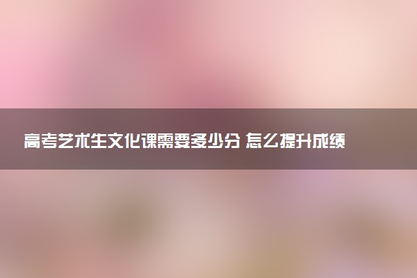 高考艺术生文化课需要多少分 怎么提升成绩