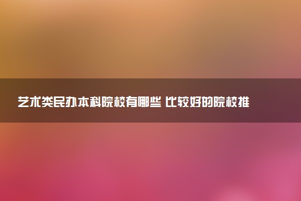 艺术类民办本科院校有哪些 比较好的院校推荐