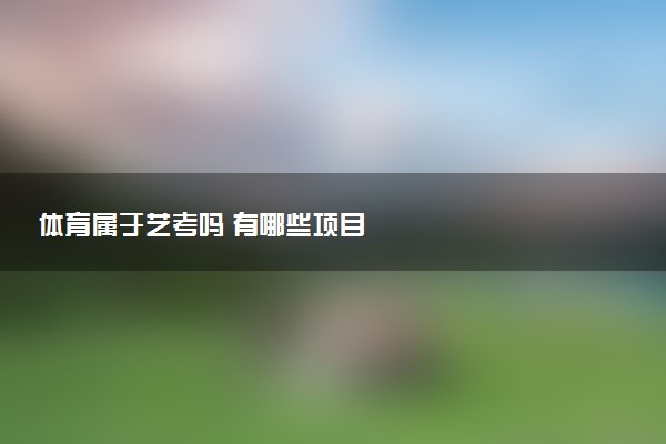 体育属于艺考吗 有哪些项目