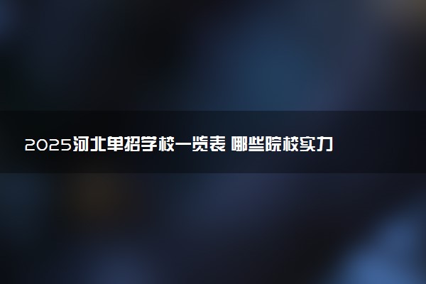 2025河北单招学校一览表 哪些院校实力强