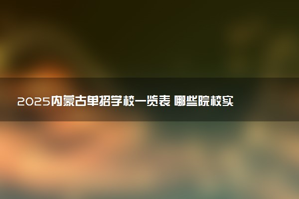 2025内蒙古单招学校一览表 哪些院校实力强