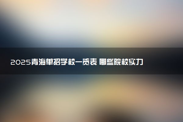 2025青海单招学校一览表 哪些院校实力强