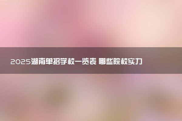 2025湖南单招学校一览表 哪些院校实力强