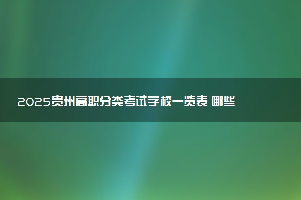 2025贵州高职分类考试学校一览表 哪些院校实力强