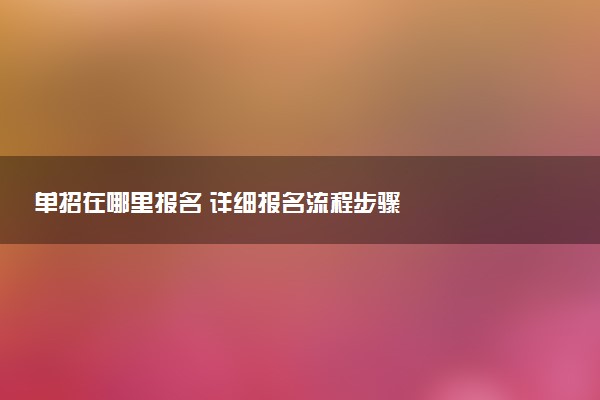 单招在哪里报名 详细报名流程步骤