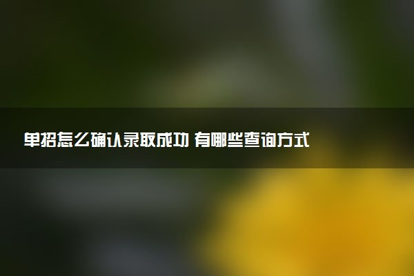 单招怎么确认录取成功 有哪些查询方式