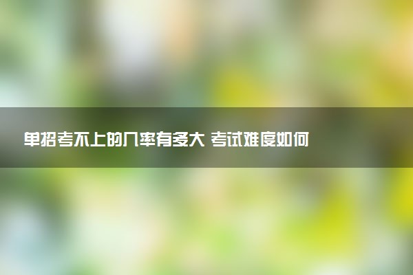 单招考不上的几率有多大 考试难度如何