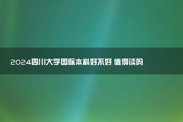 2024四川大学国际本科好不好 值得读吗