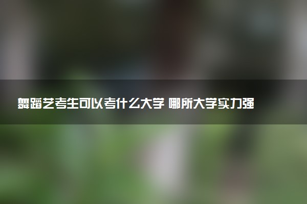 舞蹈艺考生可以考什么大学 哪所大学实力强