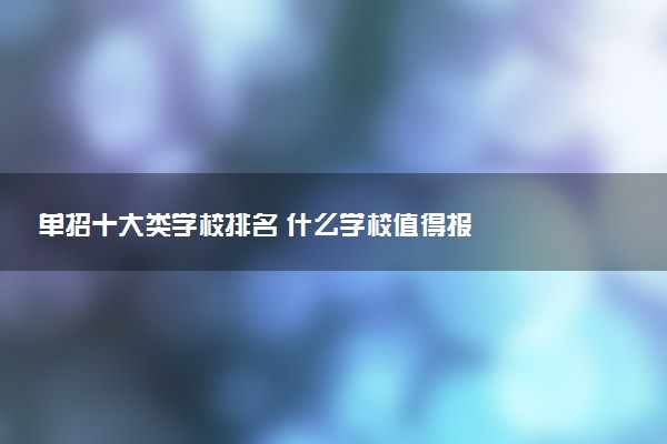 单招十大类学校排名 什么学校值得报