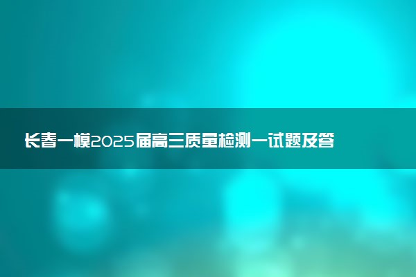 长春一模2025届高三质量检测一试题及答案汇总