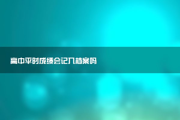 高中平时成绩会记入档案吗