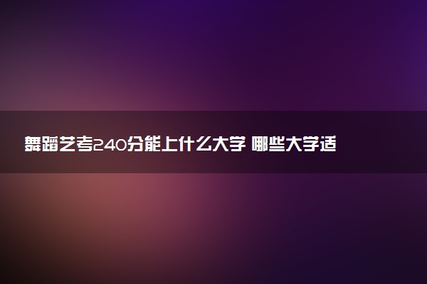 舞蹈艺考240分能上什么大学 哪些大学适合报考