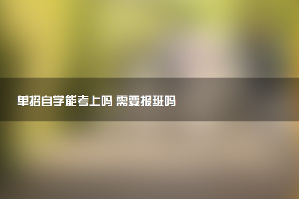 单招自学能考上吗 需要报班吗